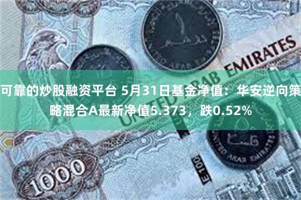 可靠的炒股融资平台 5月31日基金净值：华安逆向策略混合A最新净值5.373，跌0.52%