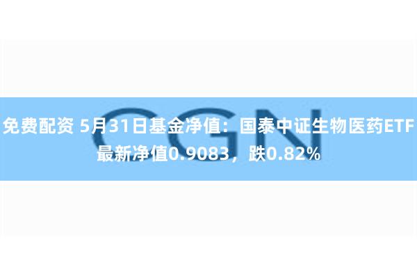 免费配资 5月31日基金净值：国泰中证生物医药ETF最新净值0.9083，跌0.82%