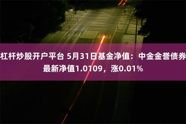 杠杆炒股开户平台 5月31日基金净值：中金金誉债券最新净值1.0109，涨0.01%