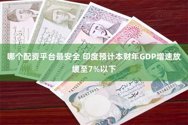 哪个配资平台最安全 印度预计本财年GDP增速放缓至7%以下