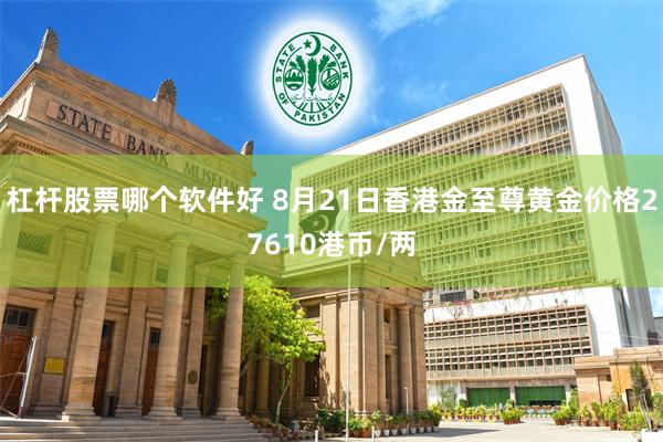 杠杆股票哪个软件好 8月21日香港金至尊黄金价格27610港币/两