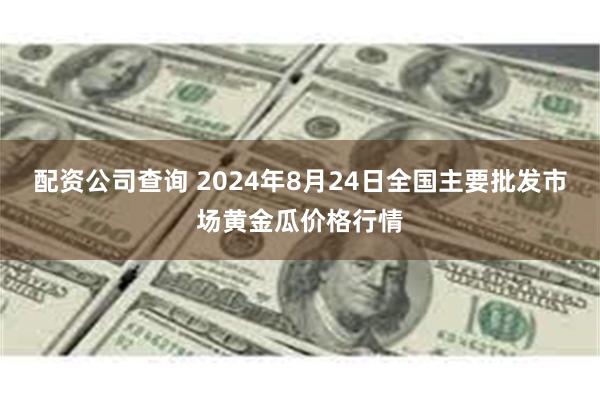 配资公司查询 2024年8月24日全国主要批发市场黄金瓜价格行情