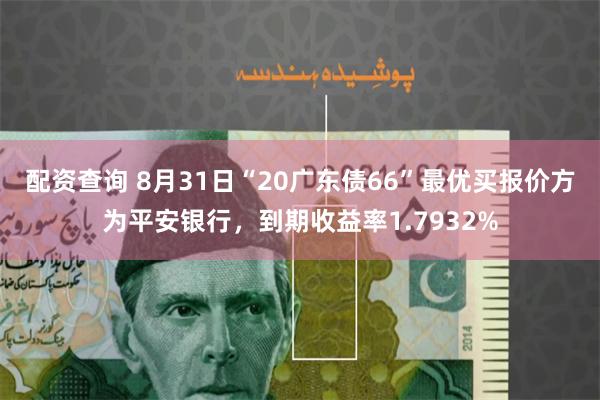 配资查询 8月31日“20广东债66”最优买报价方为平安银行，到期收益率1.7932%