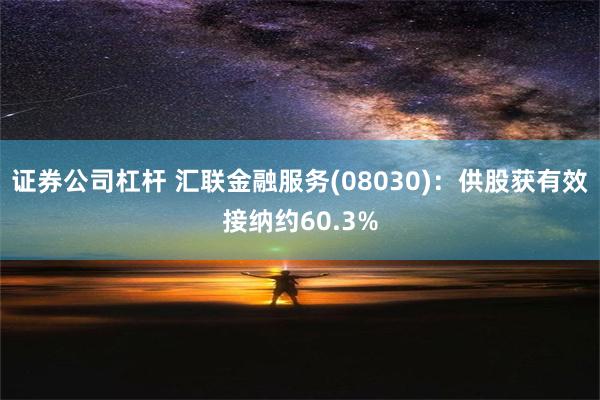 证券公司杠杆 汇联金融服务(08030)：供股获有效接纳约60.3%