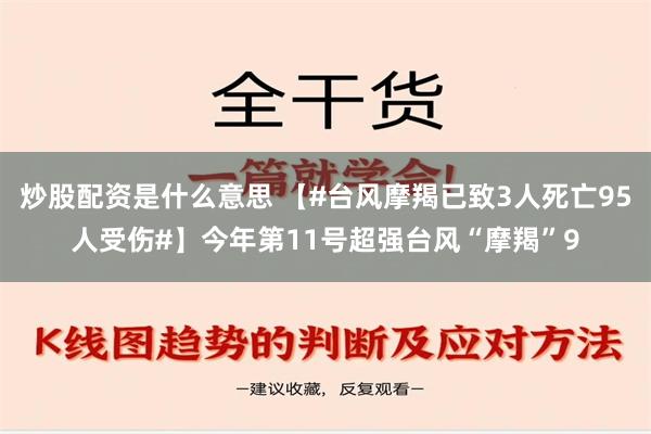 炒股配资是什么意思 【#台风摩羯已致3人死亡95人受伤#】今年第11号超强台风“摩羯”9