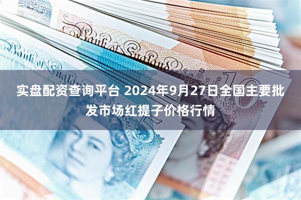 实盘配资查询平台 2024年9月27日全国主要批发市场红提子价格行情