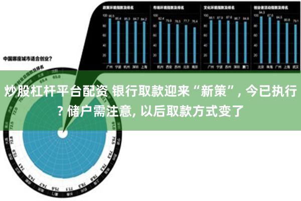 炒股杠杆平台配资 银行取款迎来“新策”, 今已执行? 储户需注意, 以后取款方式变了