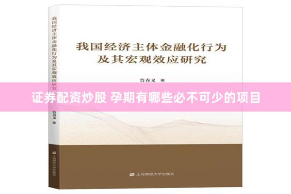 证券配资炒股 孕期有哪些必不可少的项目