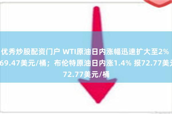 优秀炒股配资门户 WTI原油日内涨幅迅速扩大至2% 现报69.47美元/桶；布伦特原油日内涨1.4% 报72.77美元/桶