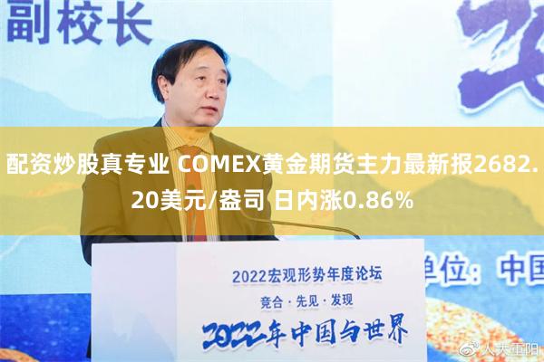 配资炒股真专业 COMEX黄金期货主力最新报2682.20美元/盎司 日内涨0.86%