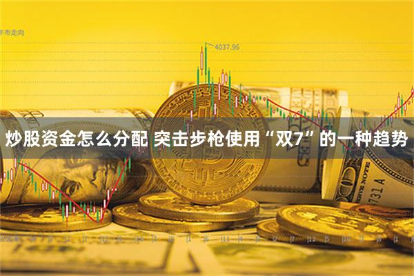 炒股资金怎么分配 突击步枪使用“双7”的一种趋势