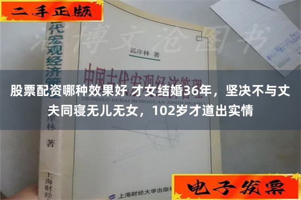 股票配资哪种效果好 才女结婚36年，坚决不与丈夫同寝无儿无女，102岁才道出实情