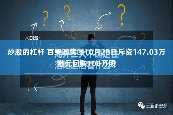 炒股的杠杆 百果园集团10月28日斥资147.03万港元回购100万股