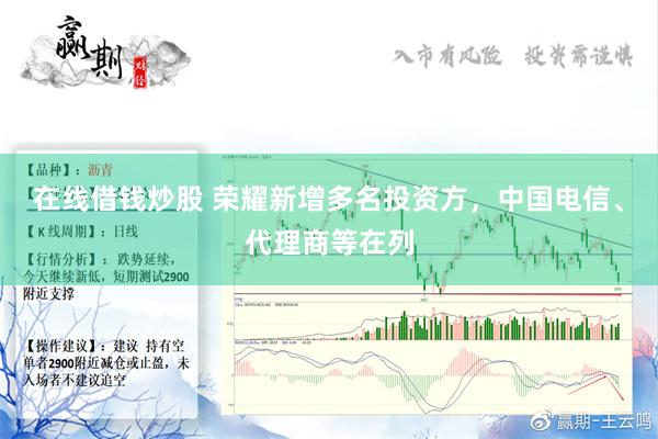 在线借钱炒股 荣耀新增多名投资方，中国电信、代理商等在列