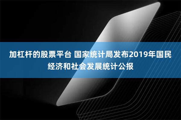 加杠杆的股票平台 国家统计局发布2019年国民经济和社会发展统计公报