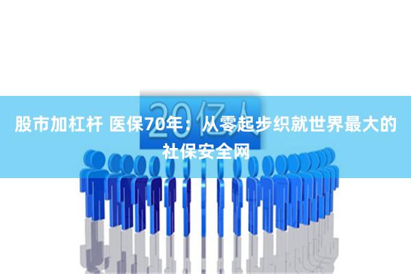 股市加杠杆 医保70年：从零起步织就世界最大的社保安全网