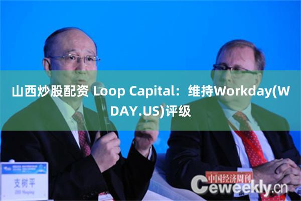 山西炒股配资 Loop Capital：维持Workday(WDAY.US)评级