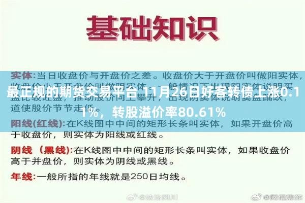 最正规的期货交易平台 11月26日好客转债上涨0.11%，转股溢价率80.61%