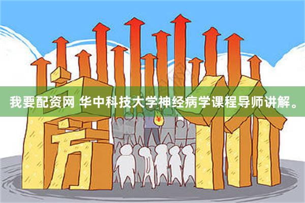 我要配资网 华中科技大学神经病学课程导师讲解。