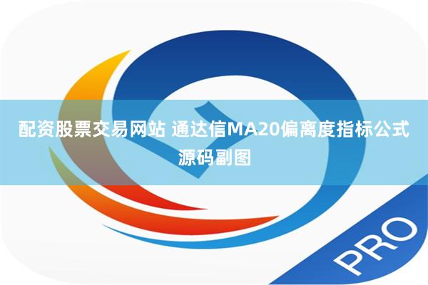 配资股票交易网站 通达信MA20偏离度指标公式源码副图