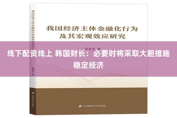 线下配资线上 韩国财长：必要时将采取大胆措施稳定经济