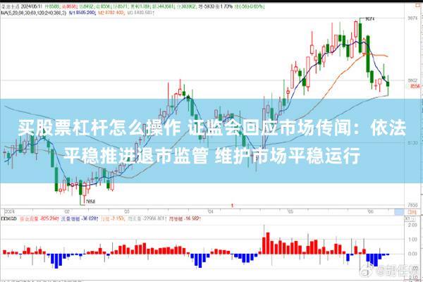 买股票杠杆怎么操作 证监会回应市场传闻：依法平稳推进退市监管 维护市场平稳运行