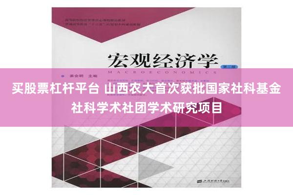 买股票杠杆平台 山西农大首次获批国家社科基金社科学术社团学术研究项目