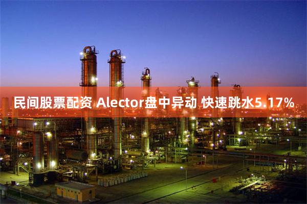 民间股票配资 Alector盘中异动 快速跳水5.17%