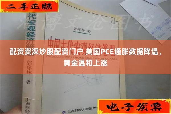 配资资深炒股配资门户 美国PCE通胀数据降温，黄金温和上涨