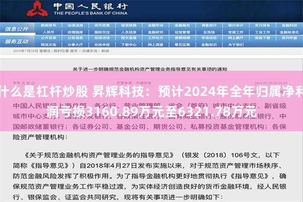 什么是杠杆炒股 昇辉科技：预计2024年全年归属净利润亏损3160.89万元至6321.78万元